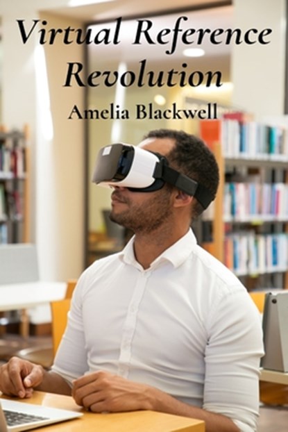 Virtual Reference Revolution: Integrating Virtual And Augmented Reality For Enhancing Library Services, Amelia Blackwell - Paperback - 9798348579685