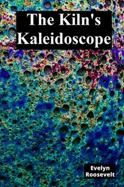 The Kiln's Kaleidoscope: Innovative Ceramic Techniques and Glaze Combinations, Evelyn Roosevelt - Paperback - 9798348585266