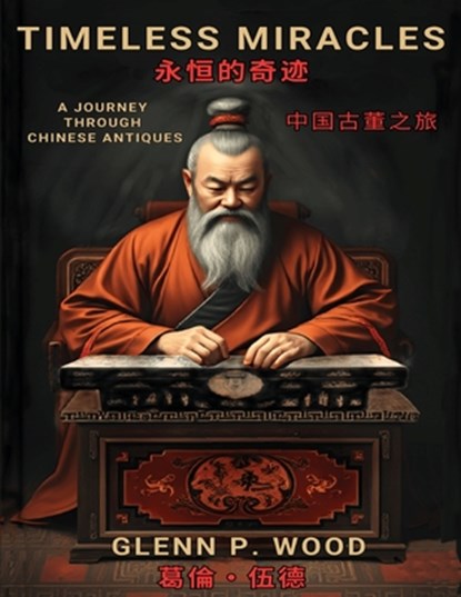Timeless Miracles &#27704;&#24646;&#30340;&#22855;&#36447;: A Journey Through Chinese Antiques &#20013;&#22283;&#21476;&#33891;&#20043;&#26053;, Glenn P. Wood - Paperback - 9798348588991