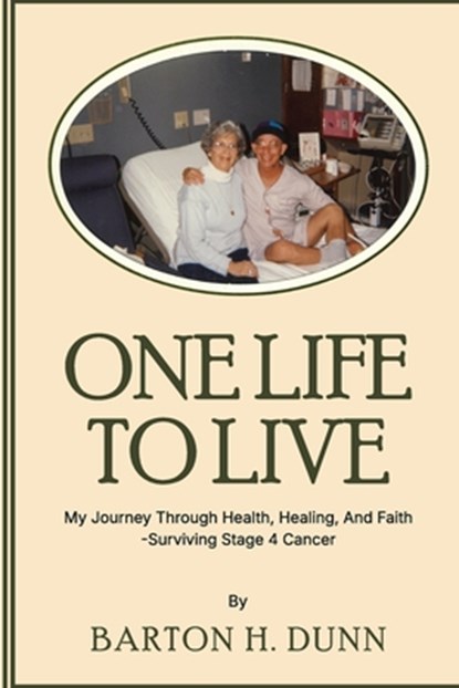 One Life To Live: My Journey Through Health, Healing, And Faith -Surviving Stage 4 Cancer, Barton H. Dunn - Paperback - 9798348592851