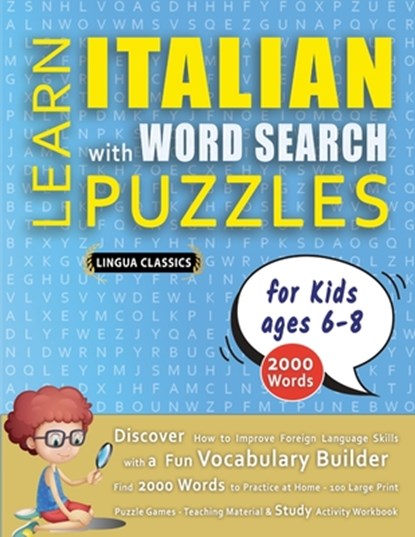 LEARN ITALIAN WITH WORD SEARCH PUZZLES FOR KIDS 6 - 8 - Discover How to Improve Foreign Language Skills with a Fun Vocabulary Builder. Find 2000 Words to Practice at Home - 100 Large Print Puzzle Games - Teaching Material, Study Activity Workbook, Lingua Classics - Paperback - 9798349042409