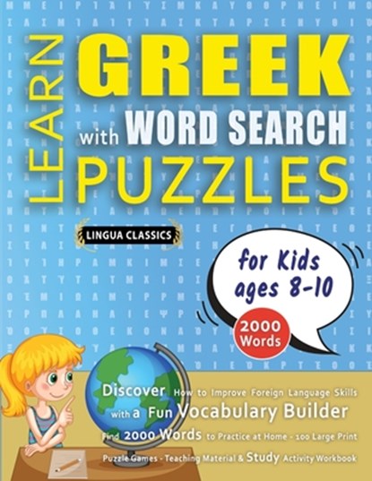 LEARN GREEK WITH WORD SEARCH PUZZLES FOR KIDS 8 - 10 - Discover How to Improve Foreign Language Skills with a Fun Vocabulary Builder. Find 2000 Words to Practice at Home - 100 Large Print Puzzle Games - Teaching Material, Study Activity Workbook, Lingua Classics - Paperback - 9798349044717