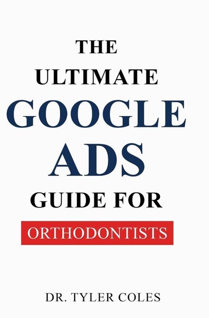 The Ultimate Google Ads Guide for Orthodontists, Tyler Coles - Paperback - 9798349218811
