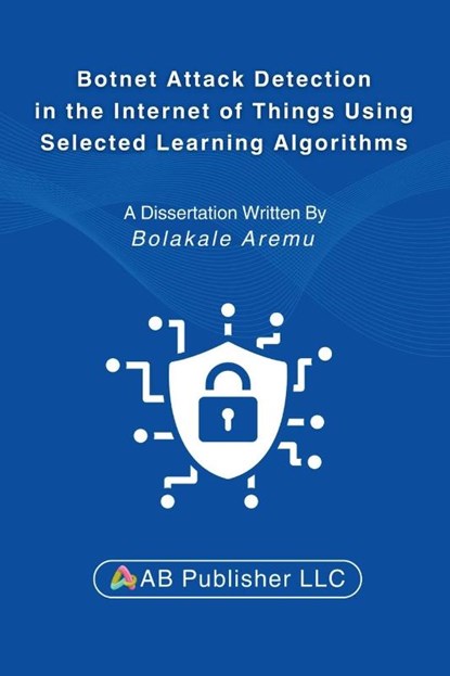 Botnet Attack Detection in the Internet of Things Using Selected Learning Algorithms, Bolakale Aremu - Paperback - 9798349220203