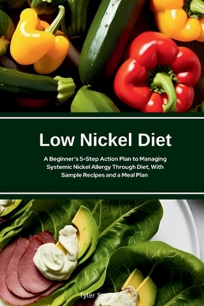 Low Nickel Diet: A Beginner's 5-Step Action Plan to Managing Systemic Nickel Allergy Through Diet, With Sample Recipes and a Meal Plan, Tyler Spellmann - Paperback - 9798349228285