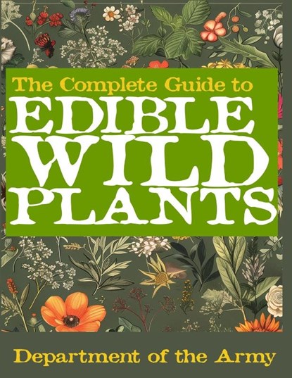 The Complete Guide to Edible Wild Plants (Illustrated), U. S. Department Of The Army - Paperback - 9798349250972