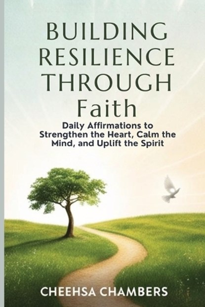 BUILDING RESILIENCE THROUGH Faith: Daily Affirmations to Strengthen the Heart, Calm the Mind, and Uplift the Spirit, Cheehsa Chambers - Paperback - 9798349312854