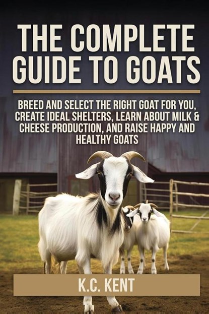 The Complete Guide To Goats, K. C. Kent - Paperback - 9798349338892