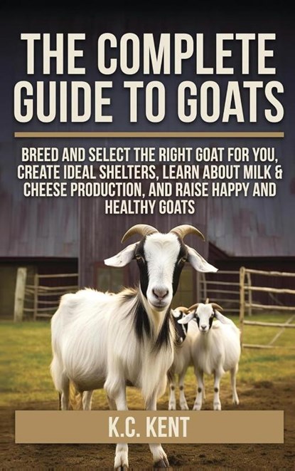 The Complete Guide To Goats, K. C. Kent - Gebonden - 9798349339042