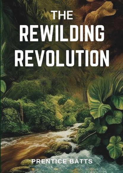 The Rewilding Revolution, Prentice Batts - Paperback - 9798349345418