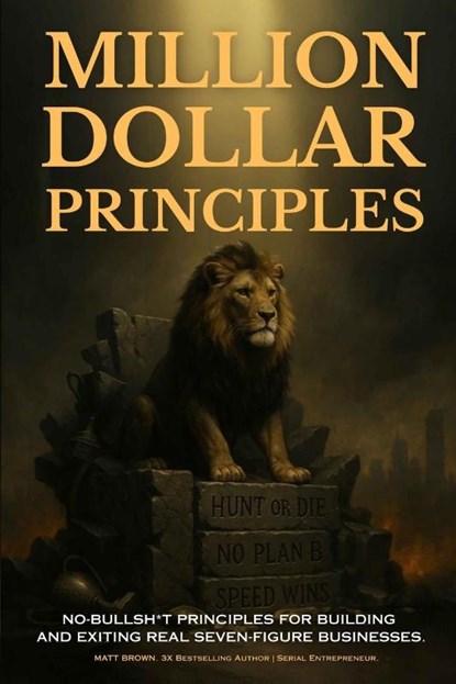 Million Dollar Principles - No Bullsh*t Principles for Building and Exiting Real Seven-Figure Businesses, Matthew Brown - Paperback - 9798349396854