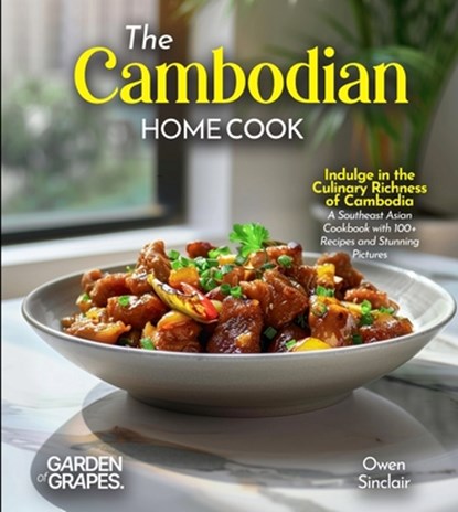 The Cambodian Home Cook: Indulge in the Culinary Richness of Cambodia - A Southeast Asian Cookbook with 100+ Recipes and Stunning Pictures, Owen Sinclair - Paperback - 9798349544934