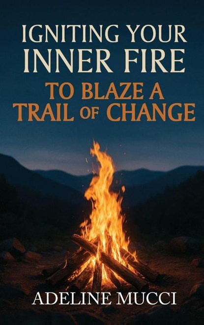 Igniting Your Inner Fire To Blaze a Trail of Change, Adeline Mucci - Gebonden - 9798349562976