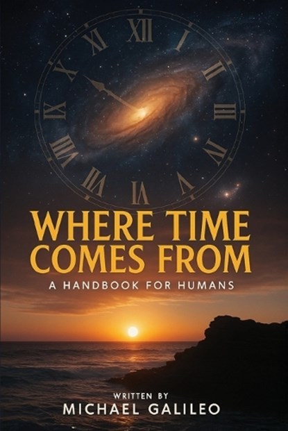 Where Time Comes From, Michael Galileo - Paperback - 9798349631634