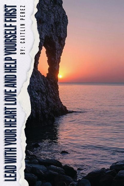Lead With Your Heart Love And Help Yourself First, Caitlin Perez - Paperback - 9798349686719