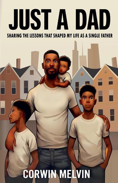 Just A Dad - Sharing the Lessons that Shaped My Life as a Single Father, Corwin Melvin - Paperback - 9798350743500