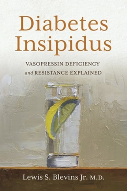 Diabetes Insipidus: Vasopressin Deficiency and Resistance Explained, Lewis S. Blevins Jr. M. D. - Paperback - 9798350971996