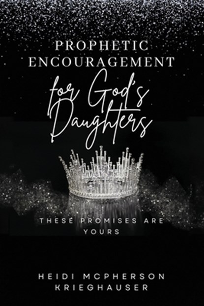 Prophetic Encouragement for God's Daughters: These Promises Are Yours, Heidi McPherson Krieghauser - Paperback - 9798350976427