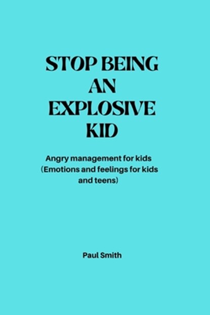 Stop Being an Explosive Kid: Angry management for kids (Emotions and feelings for kids and teens), Paul Smith - Paperback - 9798352350010