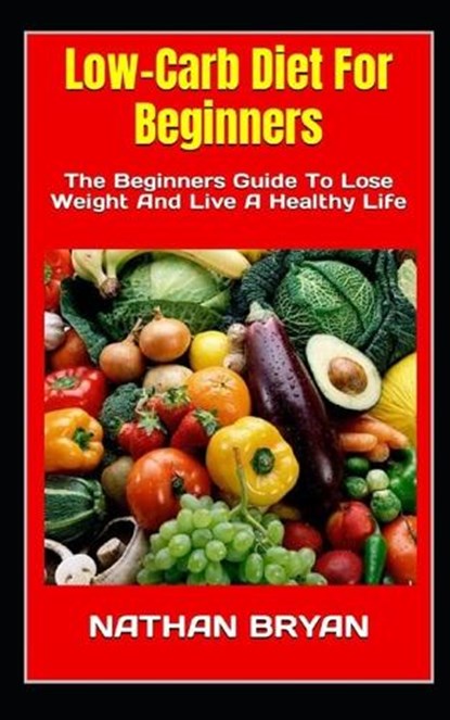 Low-Carb Diet For Beginners: The Beginners Guide To Lose Weight And Live A Healthy Life, Nathan Bryan - Paperback - 9798353023395