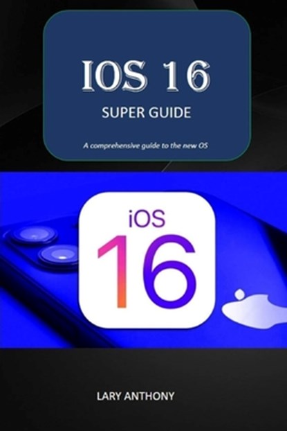 iOS 16 - SUPER GUIDE: iOS 16 comprehensive guide, Lary Anthony - Paperback - 9798354306343