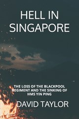 Hell in Singapore: The Loss of the Blackpool Regiment and the Sinking of HMS Yin Ping - David Taylor - 9798356378942