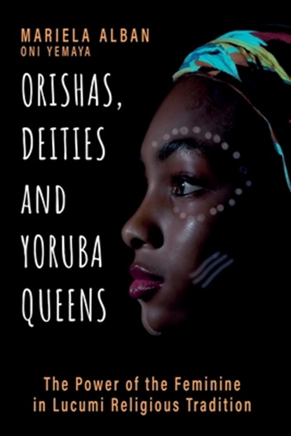 Orishas, Deities and Yoruba Queens: The Power of the Feminine in Lucumi Religious Tradition, Mariela Albán Oní Yemayá - Paperback - 9798357017932