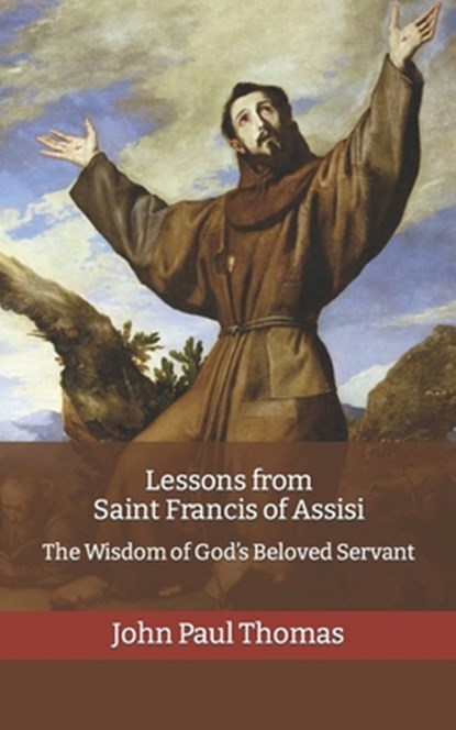 Lessons from Saint Francis of Assisi: The Wisdom of God's Beloved Servant, John Paul Thomas - Paperback - 9798357024381
