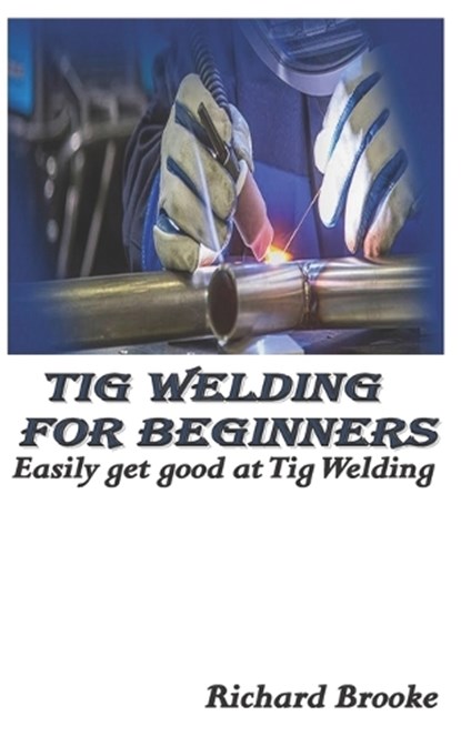 TIG WELDING FOR BEGINNERS, BROOKE RICHARD BROOKE - Paperback - 9798357359339
