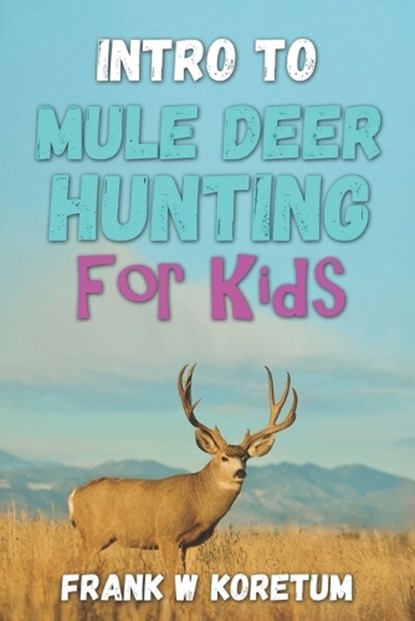 Intro to Mule Deer Hunting for Kids, Frank W. Koretum - Paperback - 9798358383470