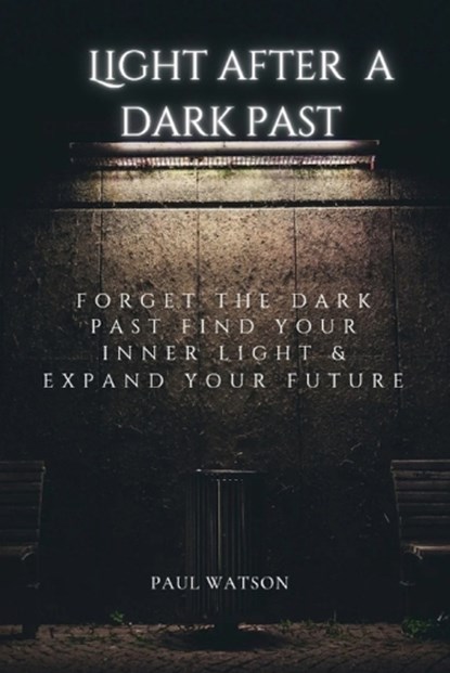 Light After A Dark Past: Forget the dark past Find your inner light & expand your future, WATSON,  Paul - Paperback - 9798359146630
