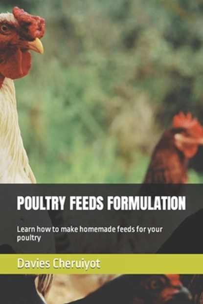 Poultry Feeds Formulation: Learn how to make homemade feeds for your poultry, Davies Cheruiyot - Paperback - 9798359450126