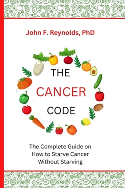 The Cancer Code: The Complete Guide on How to Starve Cancer Without Starving, John F. Reynolds - Paperback - 9798359661393