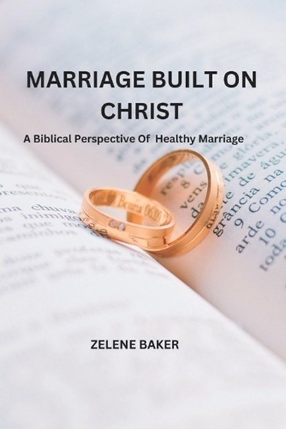 Marriage Built on Christ: A Biblical Perspective On Healthy Marriage, Zelene Baker - Paperback - 9798359940078