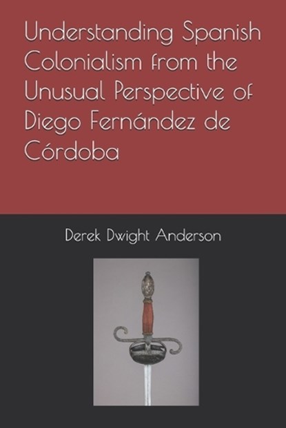 Understanding Spanish Colonialism from the Unusual Perspective of Diego Fernández de Córdoba, Derek Dwight Anderson - Paperback - 9798361310128