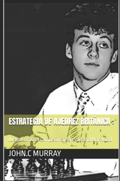 Estrategia de ajedrez británica: Juega como el campeón ajedrez David Norwood, John C. Murray - Paperback - 9798363234590