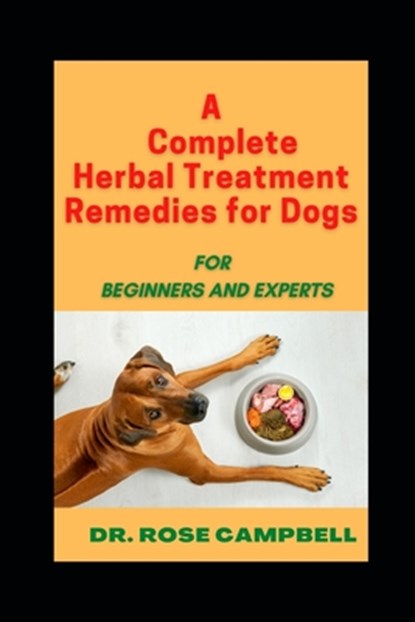 A Complete Herbal Treatment Remedies for Dogs: For Beginners and Experts, Rose Campbell - Paperback - 9798364416643