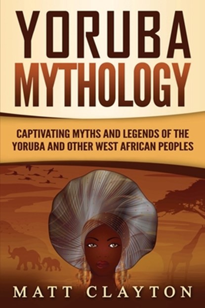Yoruba Mythology: Captivating Myths and Legends of the Yoruba and Other West African Peoples, Matt Clayton - Paperback - 9798365788473