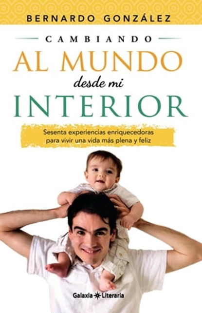 Cambiando al mundo desde mi interior. Sesenta experiencias enriquecedoras para vivir una vida más plena y feliz, Bernardo González - Ebook - 9798367269697