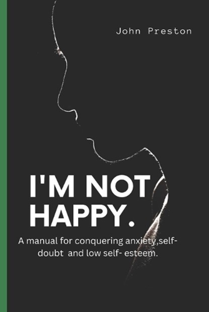 I'm Not Happy: A manual for conquering anxiety, self-doubt and low self-esteem ., PRESTON,  John - Paperback - 9798367272338