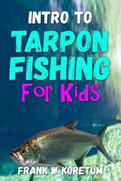 Intro to Tarpon Fishing for Kids, Frank W. Koretum - Paperback - 9798367950847