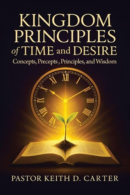 Kingdom Principles of Time and Desire, Pastor Keith D. Carter - Paperback - 9798369465455