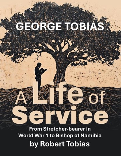 George Tobias A Life of Service From Stretcher-bearer in World War 1 to Bishop of Namibia, Robert Tobias - Paperback - 9798369498514