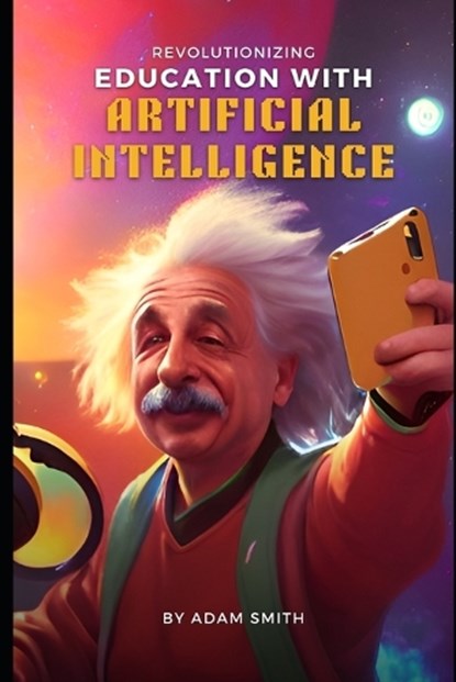 Revolutionizing Education with Artificial Intelligence, Adam Smith - Paperback - 9798370791239