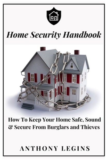 Home Security Handbook: How To Keep Your Home Safe, Sound & Secure From Burglars and Thieves, Anthony Legins - Paperback - 9798370840937