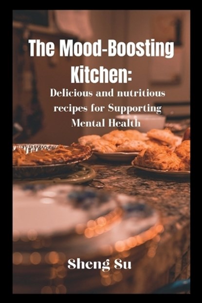 The Mood-Boosting Kitchen: Delicious and Nutritious Recipes for Supporting Mental Health, SU,  Sheng - Paperback - 9798372718708