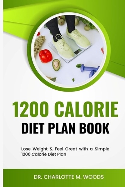 1200 Calorie Diet plan Book: Lose Weight & Feel Great with a Simple 1200 Calorie Diet Plan, Charlotte M. Woods - Paperback - 9798373099516