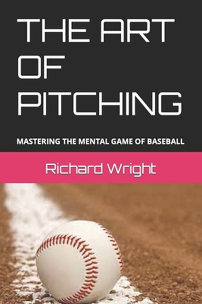 The Art of Pitching: Mastering the Mental Game of Baseball, Richard Wright - Paperback - 9798373376242
