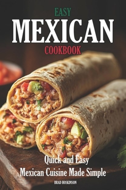 Easy Mexican Cookbook: Quick and Easy Mexican Cuisine Made Simple, Brad Hoskinson - Paperback - 9798373473569