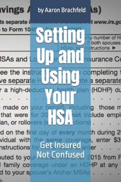Setting Up and Using Your HSA: Get Insured Not Confused, Aaron Brachfeld - Paperback - 9798373510950